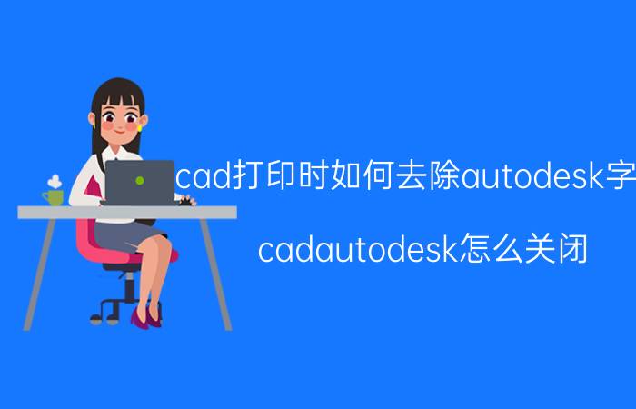 cad打印时如何去除autodesk字样 cadautodesk怎么关闭？